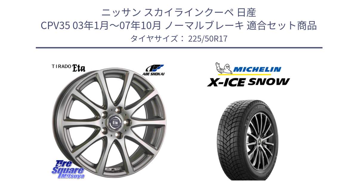 ニッサン スカイラインクーペ 日産 CPV35 03年1月～07年10月 ノーマルブレーキ 用セット商品です。ティラード イータ と X-ICE SNOW エックスアイススノー XICE SNOW 2024年製 スタッドレス 正規品 225/50R17 の組合せ商品です。