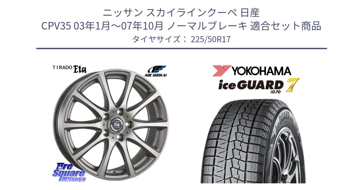 ニッサン スカイラインクーペ 日産 CPV35 03年1月～07年10月 ノーマルブレーキ 用セット商品です。ティラード イータ と R7128 ice GUARD7 IG70  アイスガード スタッドレス 225/50R17 の組合せ商品です。