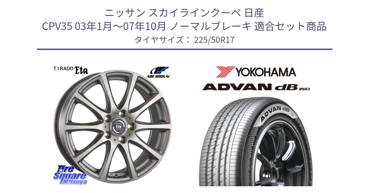 ニッサン スカイラインクーペ 日産 CPV35 03年1月～07年10月 ノーマルブレーキ 用セット商品です。ティラード イータ と R9085 ヨコハマ ADVAN dB V553 225/50R17 の組合せ商品です。