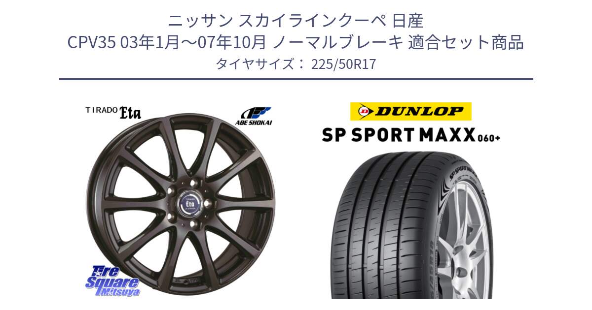 ニッサン スカイラインクーペ 日産 CPV35 03年1月～07年10月 ノーマルブレーキ 用セット商品です。ティラード イータ と ダンロップ SP SPORT MAXX 060+ スポーツマックス  225/50R17 の組合せ商品です。