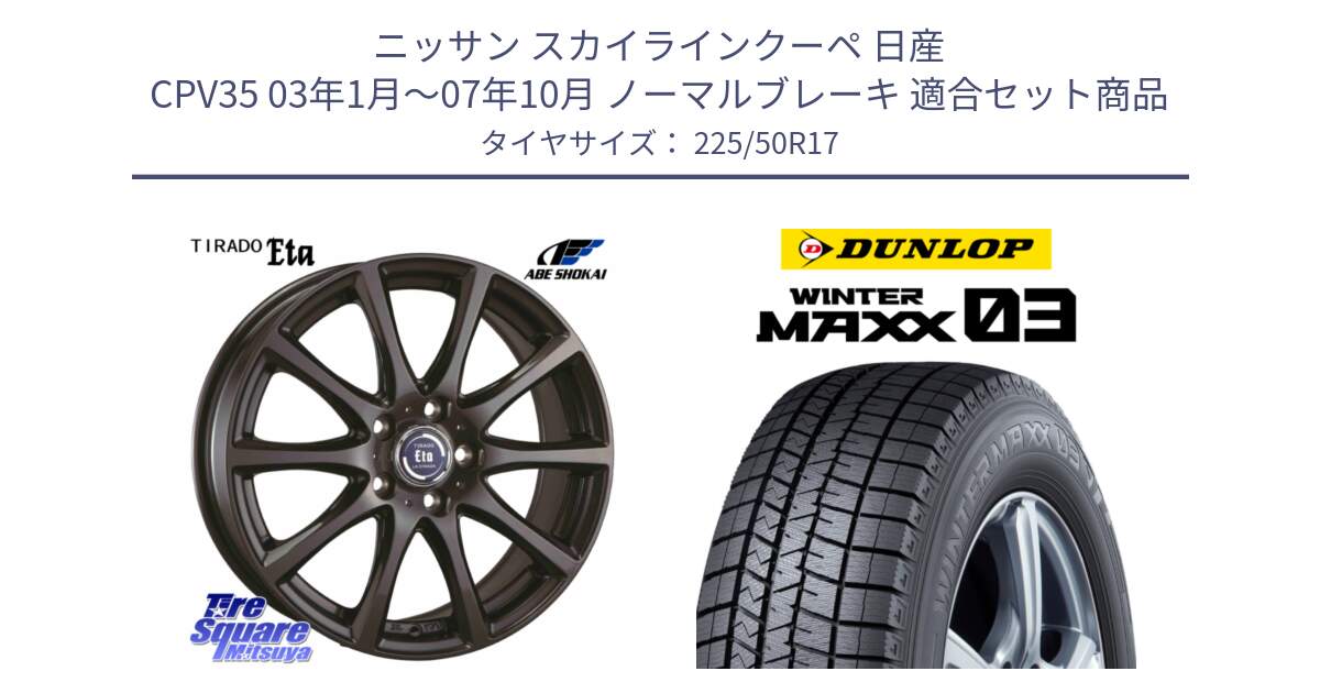 ニッサン スカイラインクーペ 日産 CPV35 03年1月～07年10月 ノーマルブレーキ 用セット商品です。ティラード イータ と ウィンターマックス03 WM03 ダンロップ スタッドレス 225/50R17 の組合せ商品です。