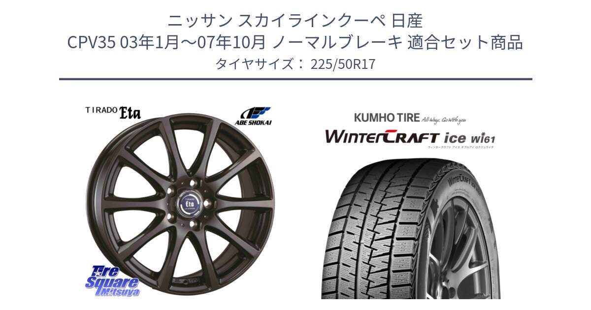 ニッサン スカイラインクーペ 日産 CPV35 03年1月～07年10月 ノーマルブレーキ 用セット商品です。ティラード イータ と WINTERCRAFT ice Wi61 ウィンタークラフト クムホ倉庫 スタッドレスタイヤ 225/50R17 の組合せ商品です。