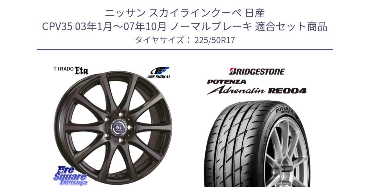 ニッサン スカイラインクーペ 日産 CPV35 03年1月～07年10月 ノーマルブレーキ 用セット商品です。ティラード イータ と ポテンザ アドレナリン RE004 【国内正規品】サマータイヤ 225/50R17 の組合せ商品です。