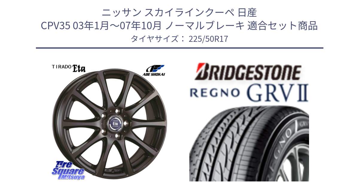 ニッサン スカイラインクーペ 日産 CPV35 03年1月～07年10月 ノーマルブレーキ 用セット商品です。ティラード イータ と REGNO レグノ GRV2 GRV-2サマータイヤ 225/50R17 の組合せ商品です。