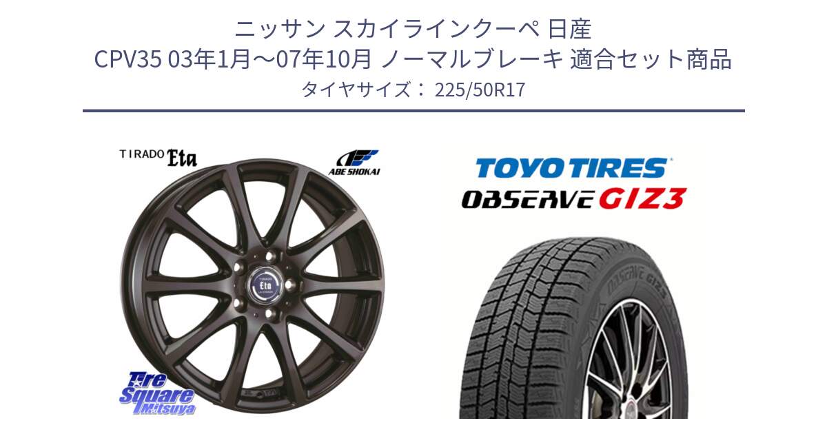 ニッサン スカイラインクーペ 日産 CPV35 03年1月～07年10月 ノーマルブレーキ 用セット商品です。ティラード イータ と OBSERVE GIZ3 オブザーブ ギズ3 2024年製 スタッドレス 225/50R17 の組合せ商品です。