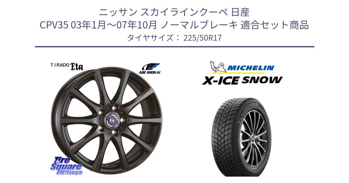 ニッサン スカイラインクーペ 日産 CPV35 03年1月～07年10月 ノーマルブレーキ 用セット商品です。ティラード イータ と X-ICE SNOW エックスアイススノー XICE SNOW 2024年製 スタッドレス 正規品 225/50R17 の組合せ商品です。