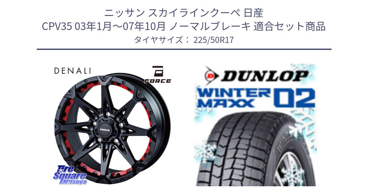 ニッサン スカイラインクーペ 日産 CPV35 03年1月～07年10月 ノーマルブレーキ 用セット商品です。フォース DENALI デナリー BK 17インチ と ウィンターマックス02 WM02 XL ダンロップ スタッドレス 225/50R17 の組合せ商品です。