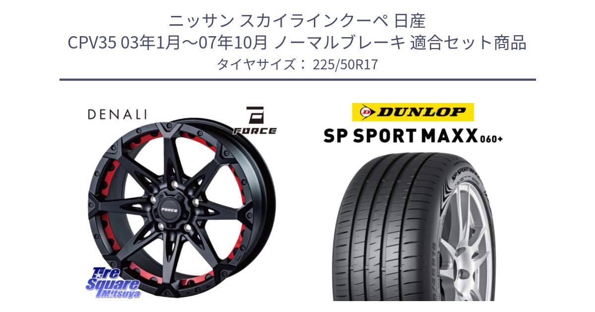 ニッサン スカイラインクーペ 日産 CPV35 03年1月～07年10月 ノーマルブレーキ 用セット商品です。フォース DENALI デナリー BK 17インチ と ダンロップ SP SPORT MAXX 060+ スポーツマックス  225/50R17 の組合せ商品です。