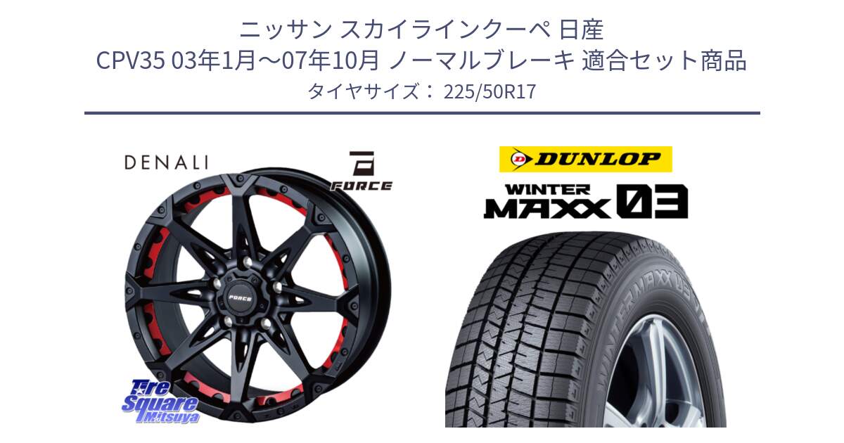 ニッサン スカイラインクーペ 日産 CPV35 03年1月～07年10月 ノーマルブレーキ 用セット商品です。フォース DENALI デナリー BK 17インチ と ウィンターマックス03 WM03 ダンロップ スタッドレス 225/50R17 の組合せ商品です。