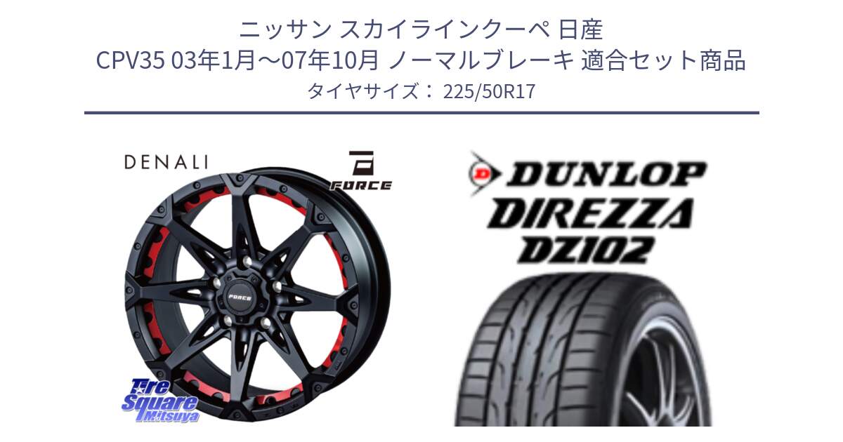 ニッサン スカイラインクーペ 日産 CPV35 03年1月～07年10月 ノーマルブレーキ 用セット商品です。フォース DENALI デナリー BK 17インチ と ダンロップ ディレッツァ DZ102 DIREZZA サマータイヤ 225/50R17 の組合せ商品です。