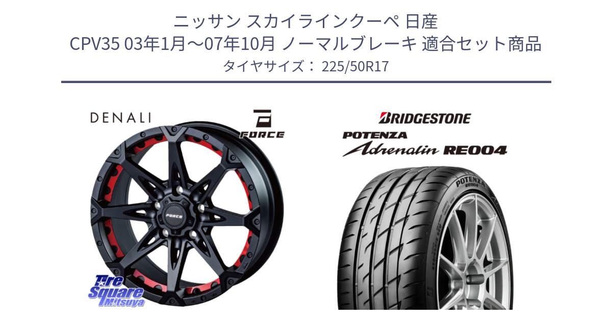 ニッサン スカイラインクーペ 日産 CPV35 03年1月～07年10月 ノーマルブレーキ 用セット商品です。フォース DENALI デナリー BK 17インチ と ポテンザ アドレナリン RE004 【国内正規品】サマータイヤ 225/50R17 の組合せ商品です。