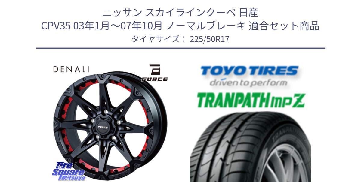 ニッサン スカイラインクーペ 日産 CPV35 03年1月～07年10月 ノーマルブレーキ 用セット商品です。フォース DENALI デナリー BK 17インチ と トーヨー トランパス MPZ ミニバン TRANPATH サマータイヤ 225/50R17 の組合せ商品です。