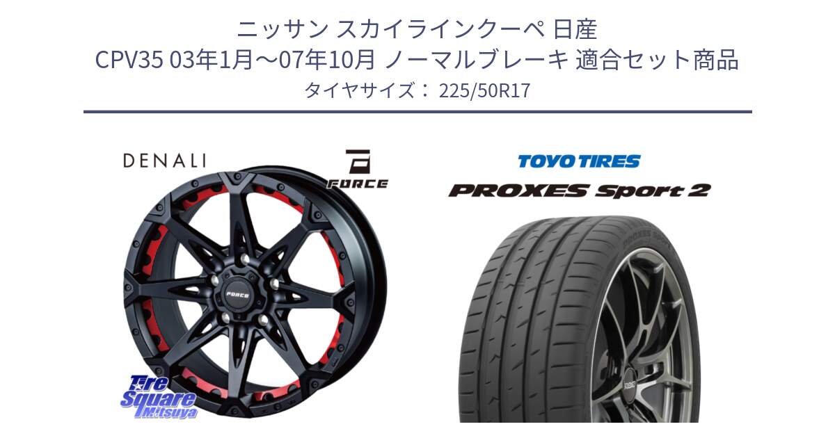 ニッサン スカイラインクーペ 日産 CPV35 03年1月～07年10月 ノーマルブレーキ 用セット商品です。フォース DENALI デナリー BK 17インチ と トーヨー PROXES Sport2 プロクセススポーツ2 サマータイヤ 225/50R17 の組合せ商品です。