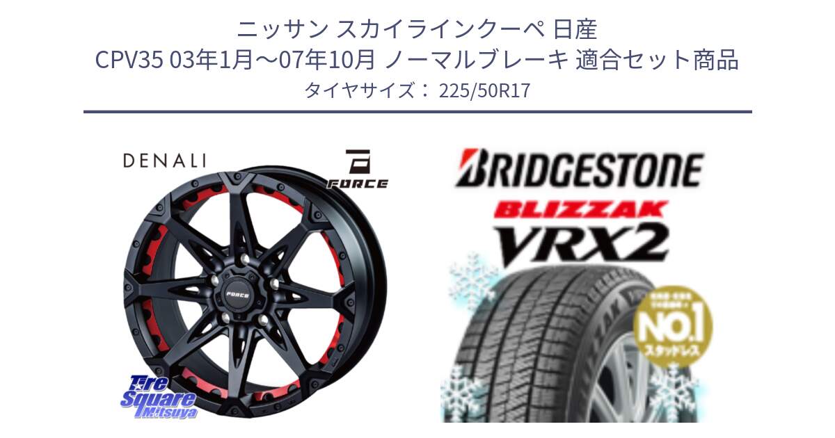 ニッサン スカイラインクーペ 日産 CPV35 03年1月～07年10月 ノーマルブレーキ 用セット商品です。フォース DENALI デナリー BK 17インチ と ブリザック VRX2 スタッドレス ● 225/50R17 の組合せ商品です。