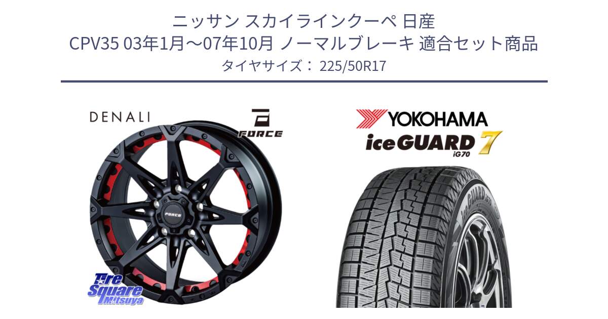 ニッサン スカイラインクーペ 日産 CPV35 03年1月～07年10月 ノーマルブレーキ 用セット商品です。フォース DENALI デナリー BK 17インチ と R7128 ice GUARD7 IG70  アイスガード スタッドレス 225/50R17 の組合せ商品です。