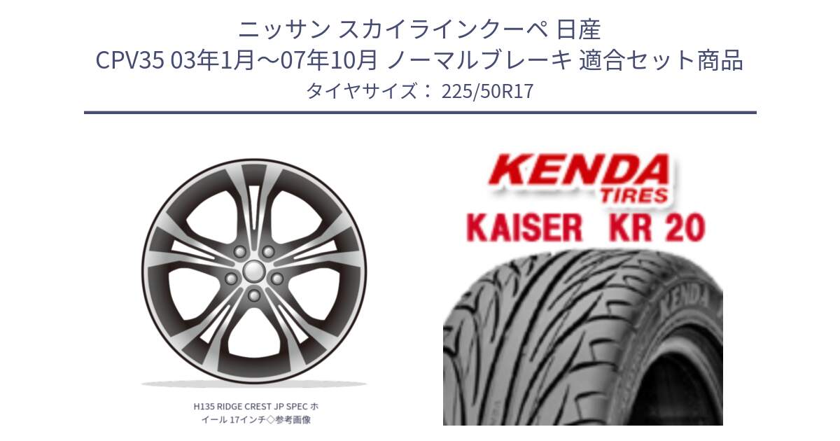 ニッサン スカイラインクーペ 日産 CPV35 03年1月～07年10月 ノーマルブレーキ 用セット商品です。H135 RIDGE CREST JP SPEC ホイール 17インチ◇参考画像 と ケンダ カイザー KR20 サマータイヤ 225/50R17 の組合せ商品です。