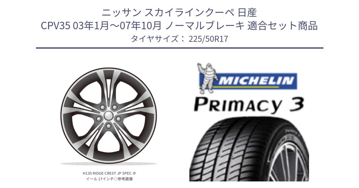 ニッサン スカイラインクーペ 日産 CPV35 03年1月～07年10月 ノーマルブレーキ 用セット商品です。H135 RIDGE CREST JP SPEC ホイール 17インチ◇参考画像 と アウトレット● PRIMACY3 プライマシー3 94Y AO DT1 正規 225/50R17 の組合せ商品です。