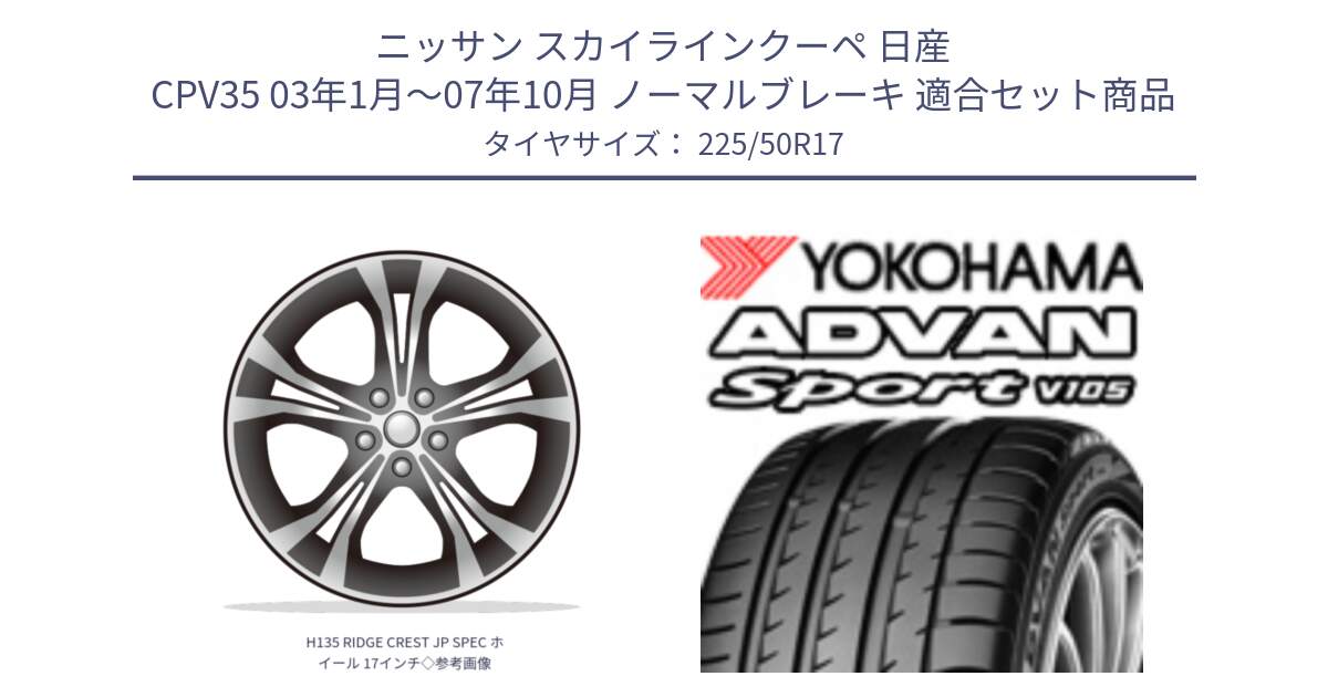 ニッサン スカイラインクーペ 日産 CPV35 03年1月～07年10月 ノーマルブレーキ 用セット商品です。H135 RIDGE CREST JP SPEC ホイール 17インチ◇参考画像 と F7080 ヨコハマ ADVAN Sport V105 225/50R17 の組合せ商品です。