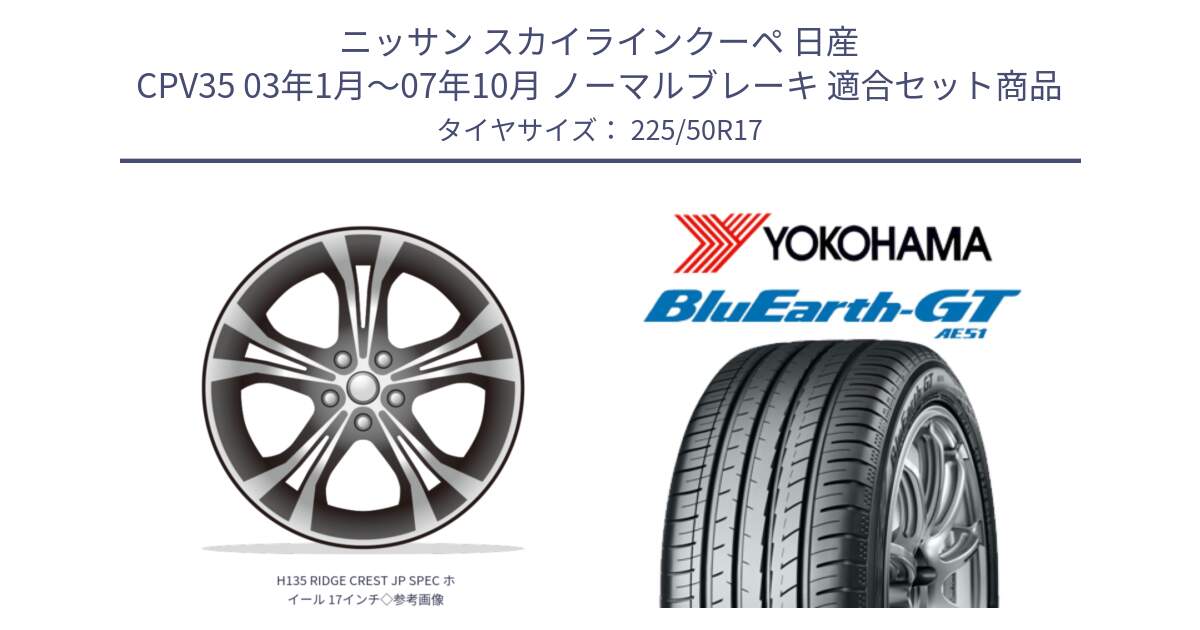 ニッサン スカイラインクーペ 日産 CPV35 03年1月～07年10月 ノーマルブレーキ 用セット商品です。H135 RIDGE CREST JP SPEC ホイール 17インチ◇参考画像 と R4573 ヨコハマ BluEarth-GT AE51 225/50R17 の組合せ商品です。