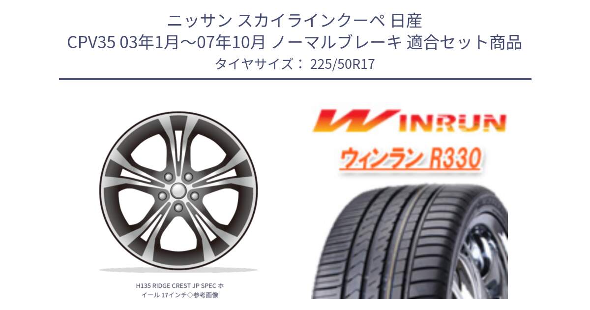 ニッサン スカイラインクーペ 日産 CPV35 03年1月～07年10月 ノーマルブレーキ 用セット商品です。H135 RIDGE CREST JP SPEC ホイール 17インチ◇参考画像 と R330 サマータイヤ 225/50R17 の組合せ商品です。