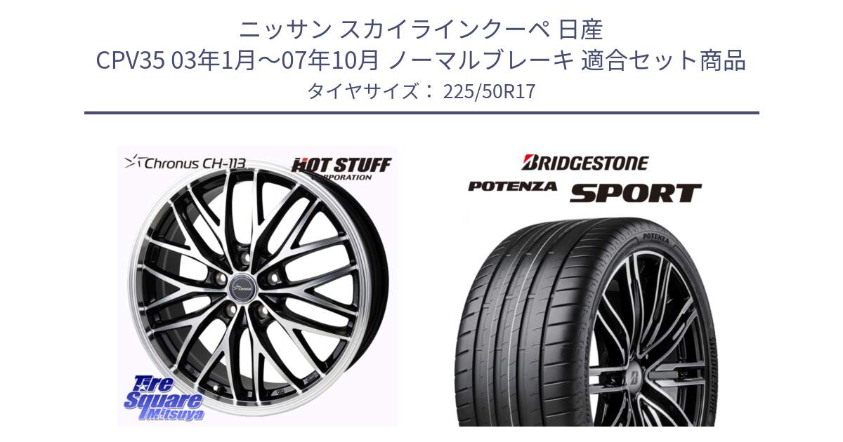 ニッサン スカイラインクーペ 日産 CPV35 03年1月～07年10月 ノーマルブレーキ 用セット商品です。Chronus CH-113 ホイール 17インチ と 23年製 XL POTENZA SPORT 並行 225/50R17 の組合せ商品です。