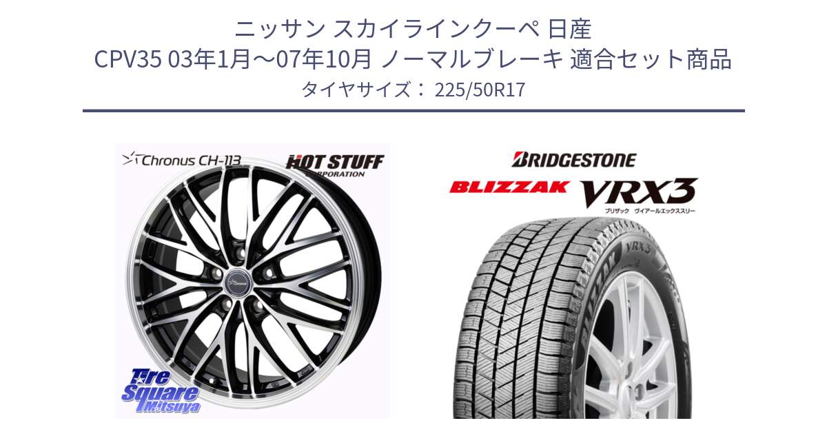 ニッサン スカイラインクーペ 日産 CPV35 03年1月～07年10月 ノーマルブレーキ 用セット商品です。Chronus CH-113 ホイール 17インチ と ブリザック BLIZZAK VRX3 スタッドレス 225/50R17 の組合せ商品です。