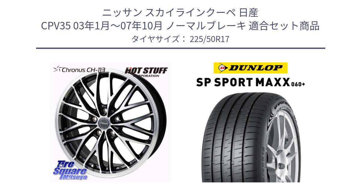 ニッサン スカイラインクーペ 日産 CPV35 03年1月～07年10月 ノーマルブレーキ 用セット商品です。Chronus CH-113 ホイール 17インチ と ダンロップ SP SPORT MAXX 060+ スポーツマックス  225/50R17 の組合せ商品です。