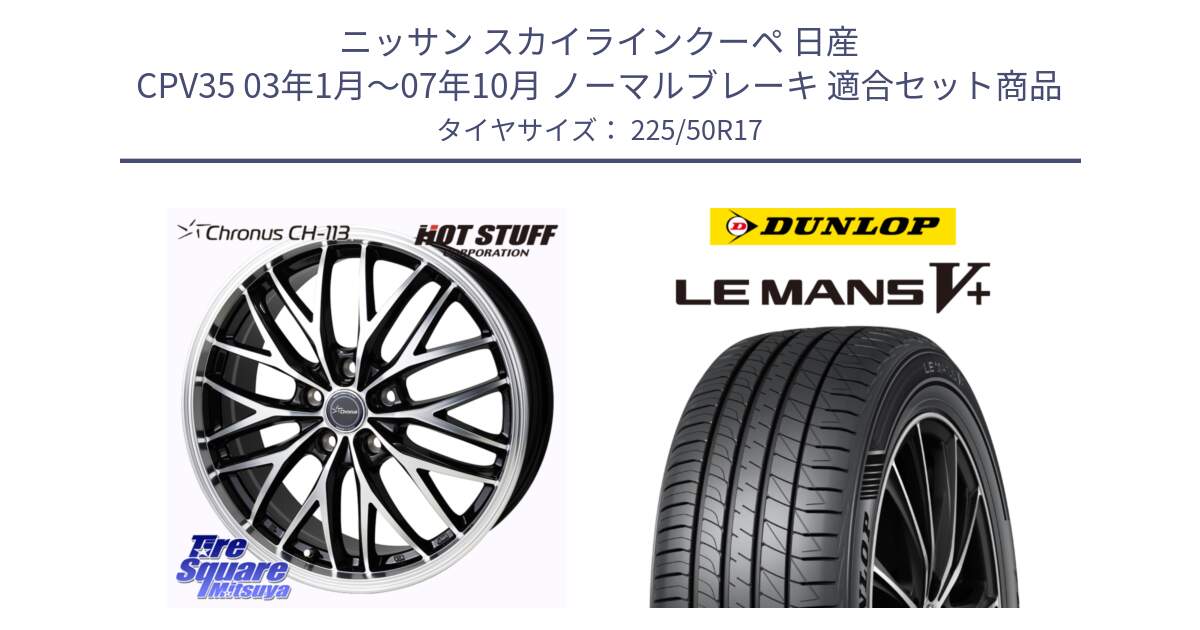 ニッサン スカイラインクーペ 日産 CPV35 03年1月～07年10月 ノーマルブレーキ 用セット商品です。Chronus CH-113 ホイール 17インチ と ダンロップ LEMANS5+ ルマンV+ 225/50R17 の組合せ商品です。