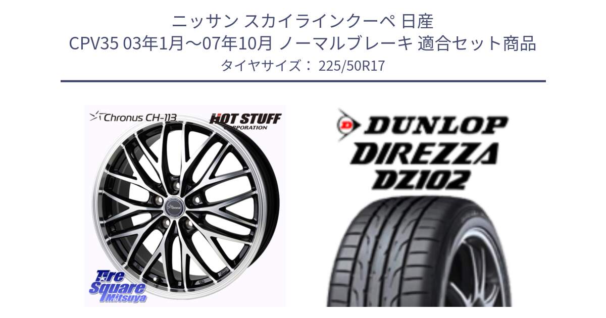 ニッサン スカイラインクーペ 日産 CPV35 03年1月～07年10月 ノーマルブレーキ 用セット商品です。Chronus CH-113 ホイール 17インチ と ダンロップ ディレッツァ DZ102 DIREZZA サマータイヤ 225/50R17 の組合せ商品です。