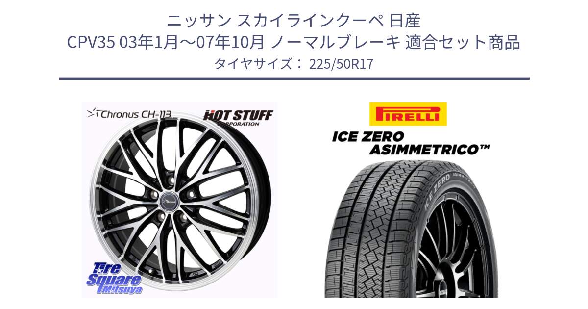 ニッサン スカイラインクーペ 日産 CPV35 03年1月～07年10月 ノーマルブレーキ 用セット商品です。Chronus CH-113 ホイール 17インチ と ICE ZERO ASIMMETRICO 98H XL スタッドレス 225/50R17 の組合せ商品です。