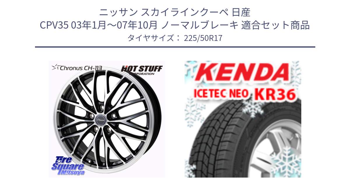 ニッサン スカイラインクーペ 日産 CPV35 03年1月～07年10月 ノーマルブレーキ 用セット商品です。Chronus CH-113 ホイール 17インチ と ケンダ KR36 ICETEC NEO アイステックネオ 2024年製 スタッドレスタイヤ 225/50R17 の組合せ商品です。