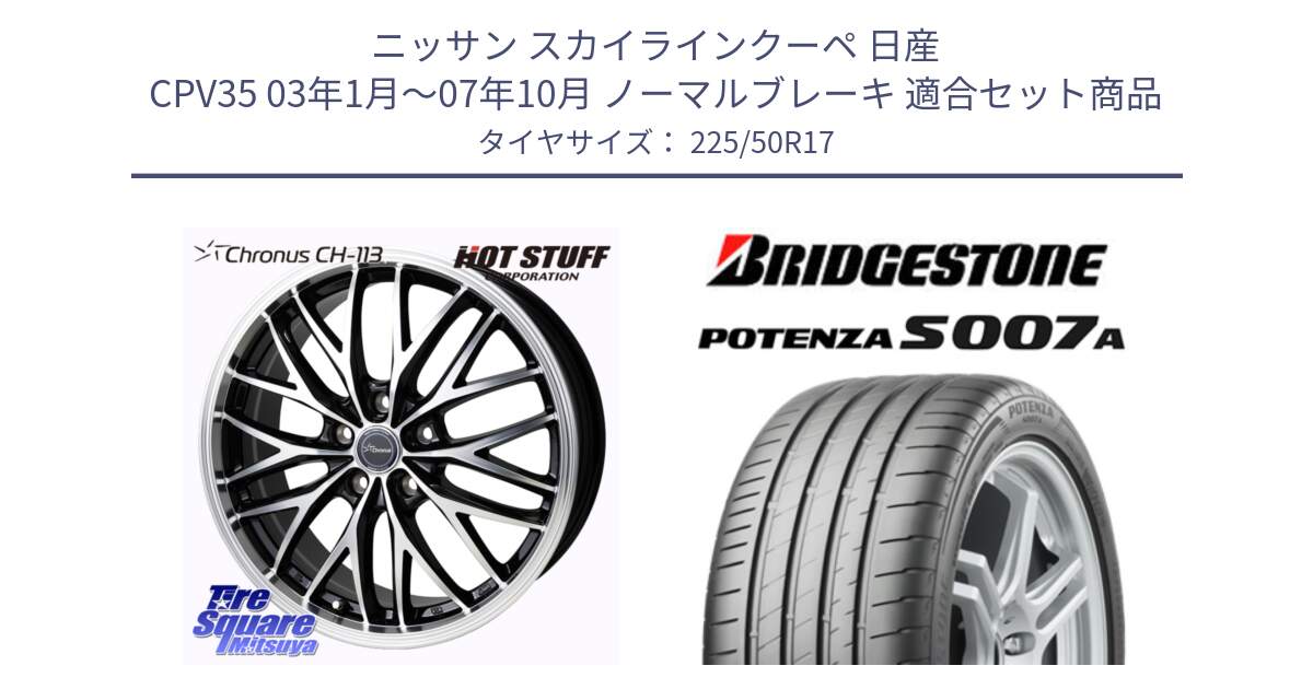 ニッサン スカイラインクーペ 日産 CPV35 03年1月～07年10月 ノーマルブレーキ 用セット商品です。Chronus CH-113 ホイール 17インチ と POTENZA ポテンザ S007A 【正規品】 サマータイヤ 225/50R17 の組合せ商品です。