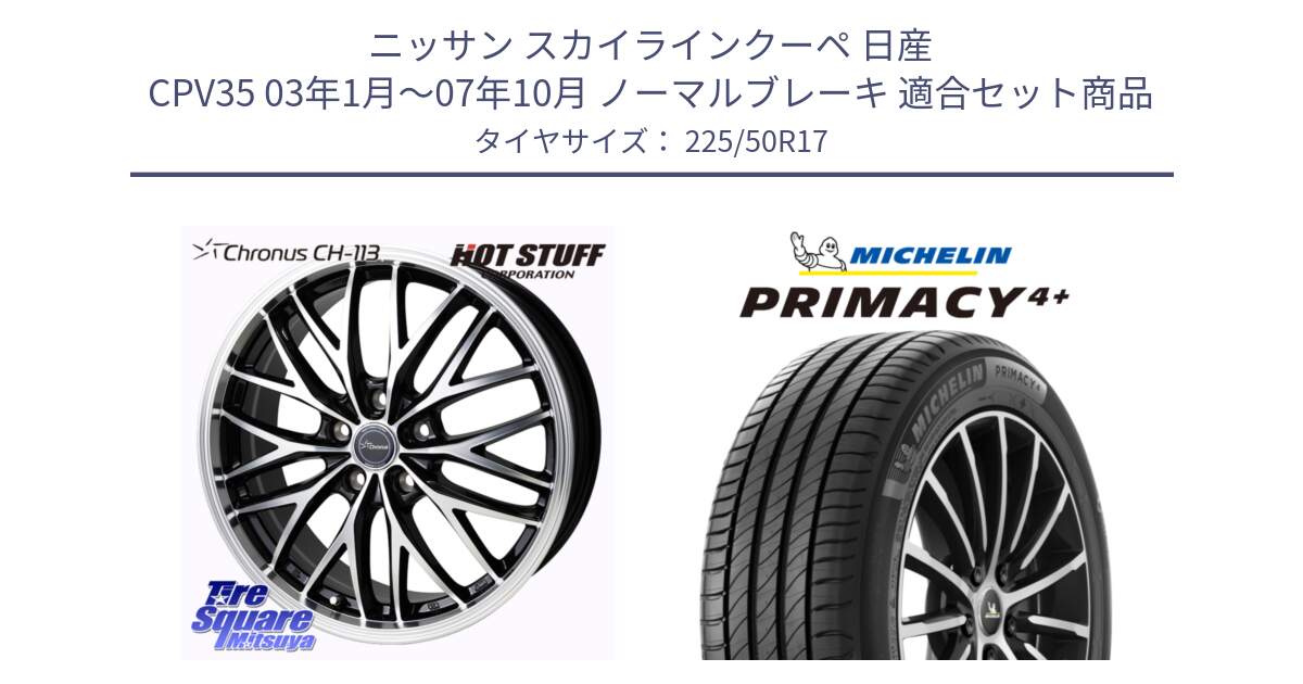 ニッサン スカイラインクーペ 日産 CPV35 03年1月～07年10月 ノーマルブレーキ 用セット商品です。Chronus CH-113 ホイール 17インチ と PRIMACY4+ プライマシー4+ 98Y XL DT 正規 225/50R17 の組合せ商品です。