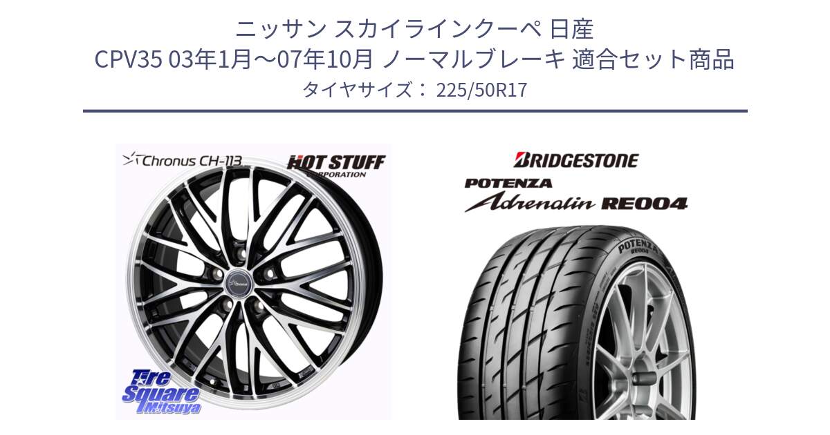 ニッサン スカイラインクーペ 日産 CPV35 03年1月～07年10月 ノーマルブレーキ 用セット商品です。Chronus CH-113 ホイール 17インチ と ポテンザ アドレナリン RE004 【国内正規品】サマータイヤ 225/50R17 の組合せ商品です。