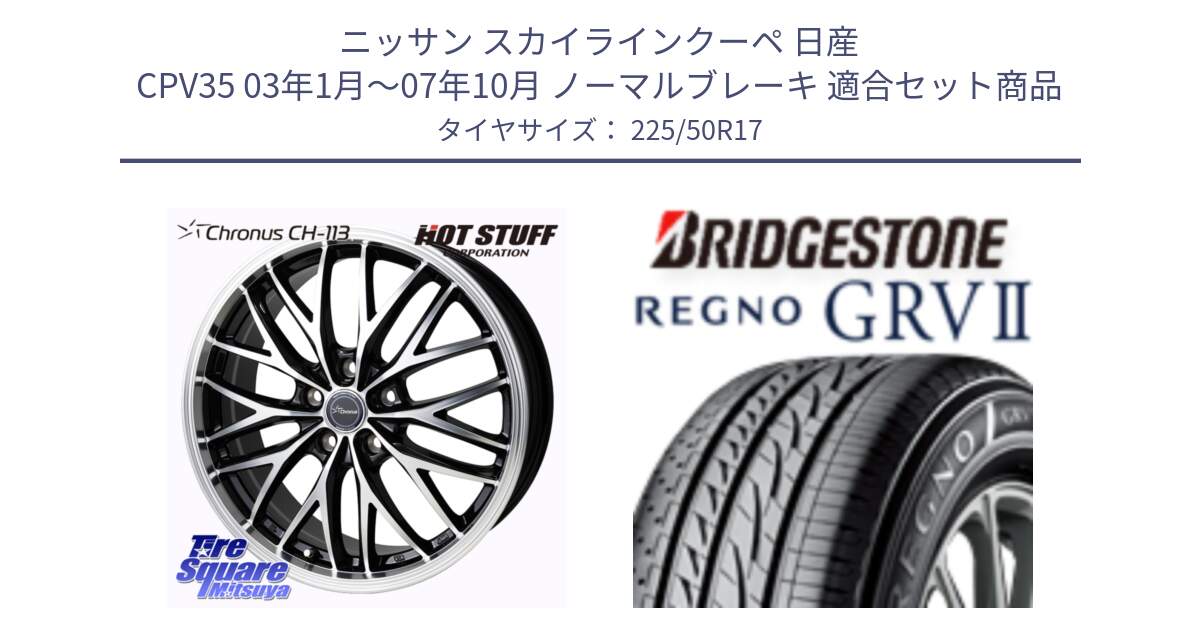 ニッサン スカイラインクーペ 日産 CPV35 03年1月～07年10月 ノーマルブレーキ 用セット商品です。Chronus CH-113 ホイール 17インチ と REGNO レグノ GRV2 GRV-2サマータイヤ 225/50R17 の組合せ商品です。