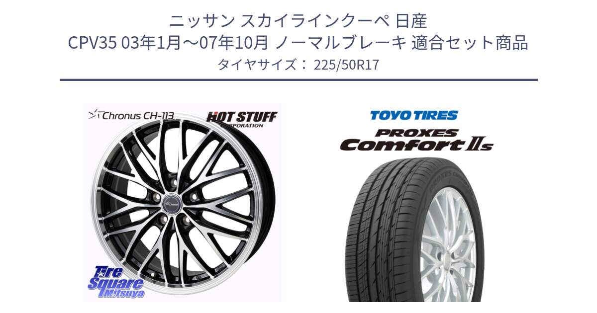 ニッサン スカイラインクーペ 日産 CPV35 03年1月～07年10月 ノーマルブレーキ 用セット商品です。Chronus CH-113 ホイール 17インチ と トーヨー PROXES Comfort2s プロクセス コンフォート2s サマータイヤ 225/50R17 の組合せ商品です。