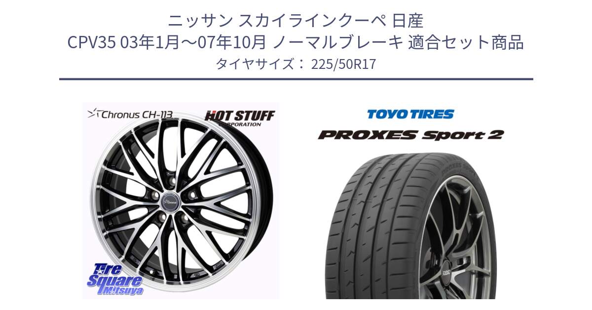 ニッサン スカイラインクーペ 日産 CPV35 03年1月～07年10月 ノーマルブレーキ 用セット商品です。Chronus CH-113 ホイール 17インチ と トーヨー PROXES Sport2 プロクセススポーツ2 サマータイヤ 225/50R17 の組合せ商品です。