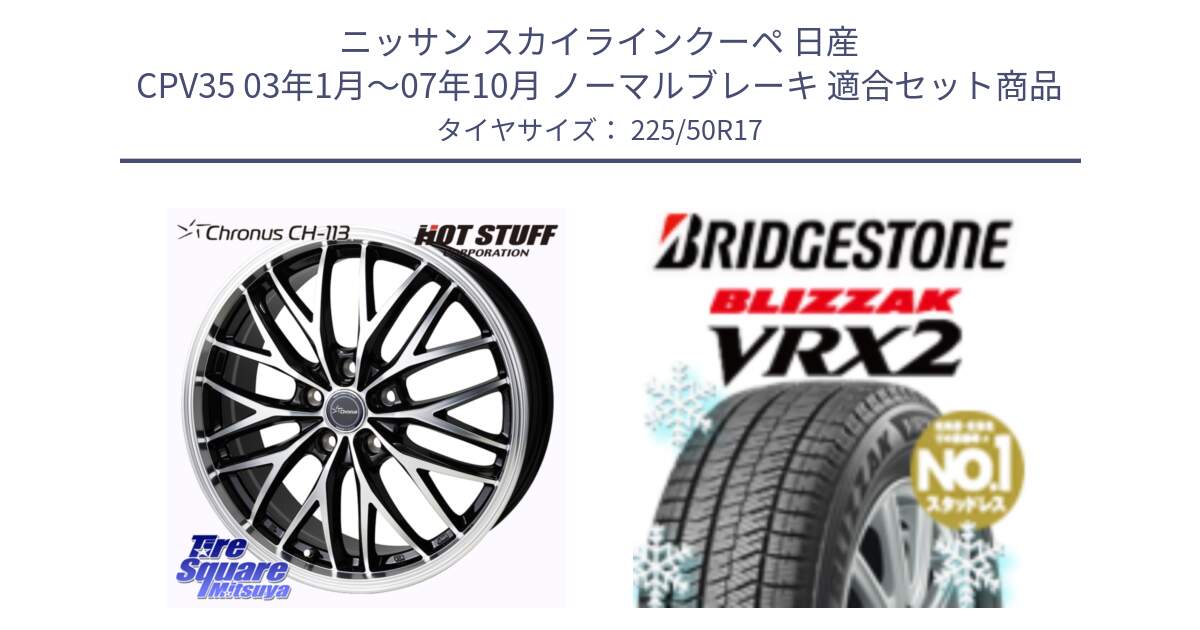 ニッサン スカイラインクーペ 日産 CPV35 03年1月～07年10月 ノーマルブレーキ 用セット商品です。Chronus CH-113 ホイール 17インチ と ブリザック VRX2 スタッドレス ● 225/50R17 の組合せ商品です。