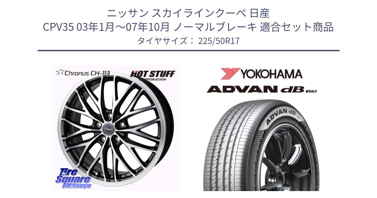 ニッサン スカイラインクーペ 日産 CPV35 03年1月～07年10月 ノーマルブレーキ 用セット商品です。Chronus CH-113 ホイール 17インチ と R9085 ヨコハマ ADVAN dB V553 225/50R17 の組合せ商品です。