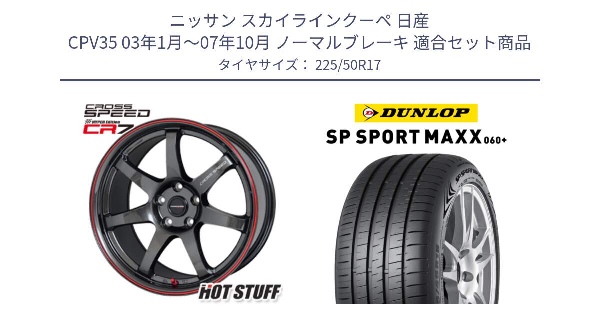 ニッサン スカイラインクーペ 日産 CPV35 03年1月～07年10月 ノーマルブレーキ 用セット商品です。クロススピード CR7 CR-7 軽量 ホイール 17インチ と ダンロップ SP SPORT MAXX 060+ スポーツマックス  225/50R17 の組合せ商品です。