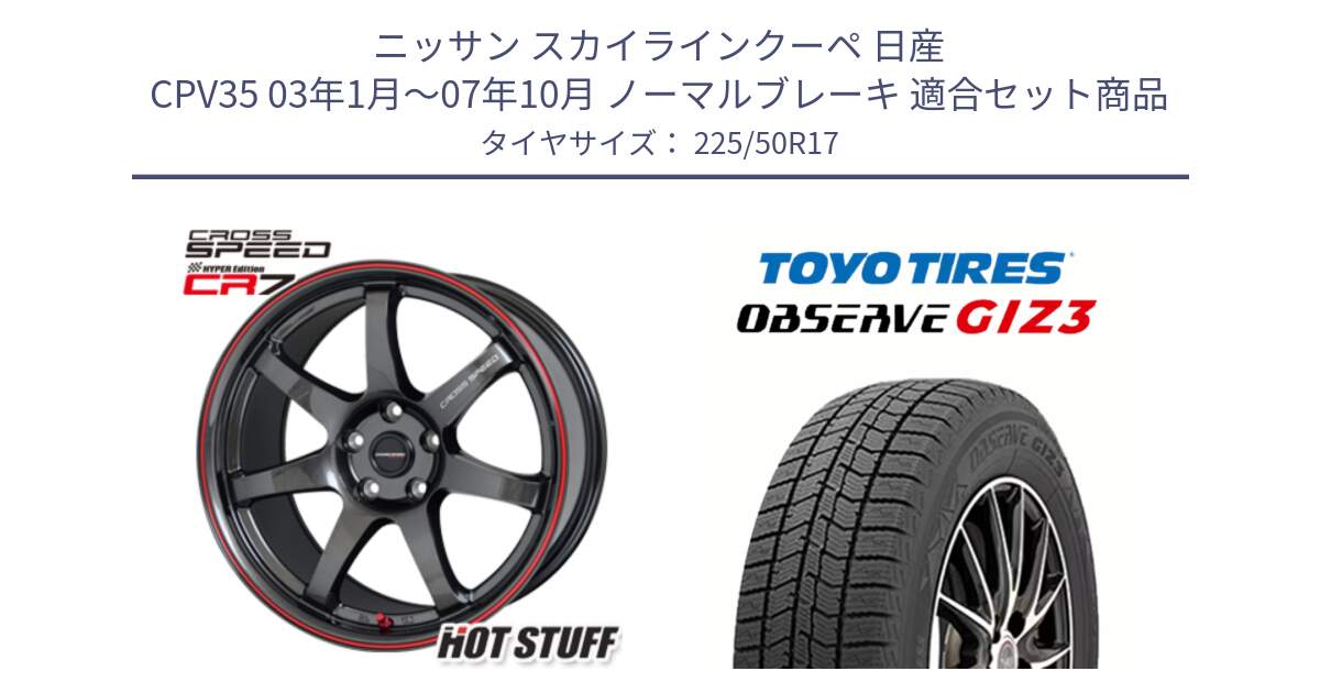 ニッサン スカイラインクーペ 日産 CPV35 03年1月～07年10月 ノーマルブレーキ 用セット商品です。クロススピード CR7 CR-7 軽量 ホイール 17インチ と OBSERVE GIZ3 オブザーブ ギズ3 2024年製 スタッドレス 225/50R17 の組合せ商品です。