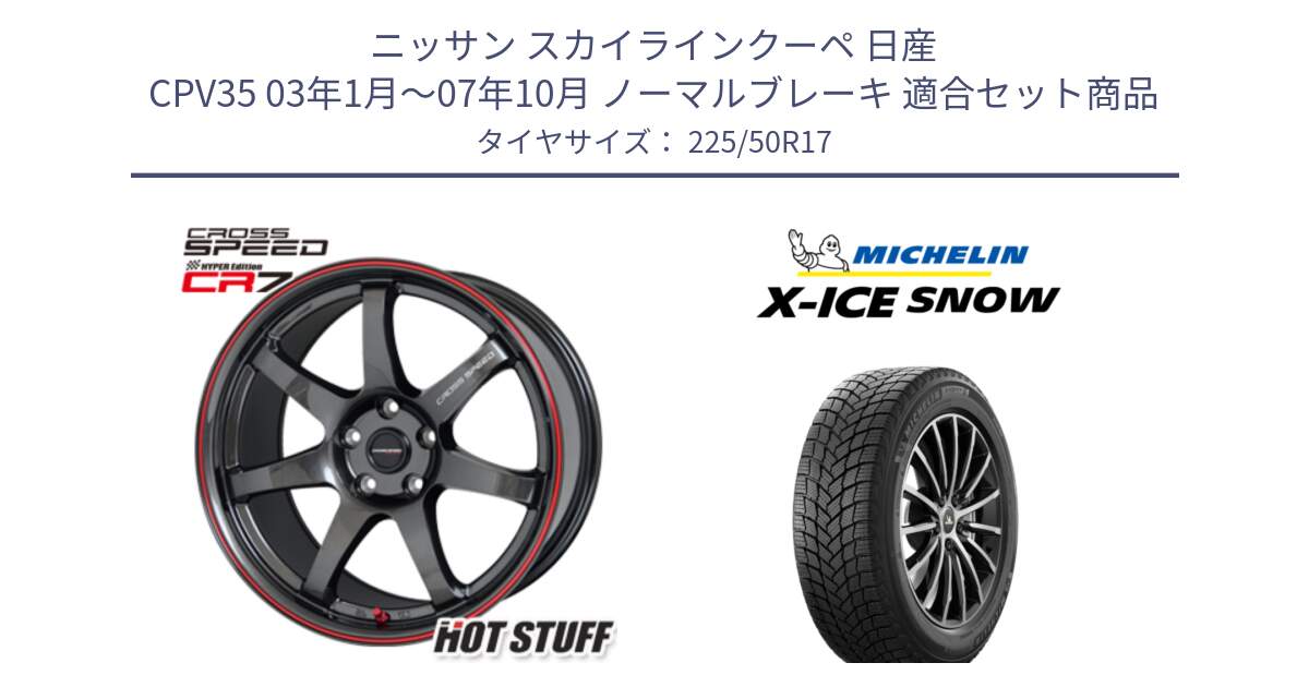 ニッサン スカイラインクーペ 日産 CPV35 03年1月～07年10月 ノーマルブレーキ 用セット商品です。クロススピード CR7 CR-7 軽量 ホイール 17インチ と X-ICE SNOW エックスアイススノー XICE SNOW 2024年製 スタッドレス 正規品 225/50R17 の組合せ商品です。