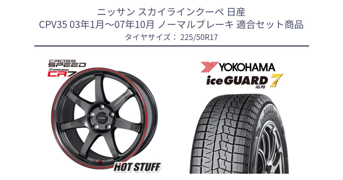 ニッサン スカイラインクーペ 日産 CPV35 03年1月～07年10月 ノーマルブレーキ 用セット商品です。クロススピード CR7 CR-7 軽量 ホイール 17インチ と R7128 ice GUARD7 IG70  アイスガード スタッドレス 225/50R17 の組合せ商品です。