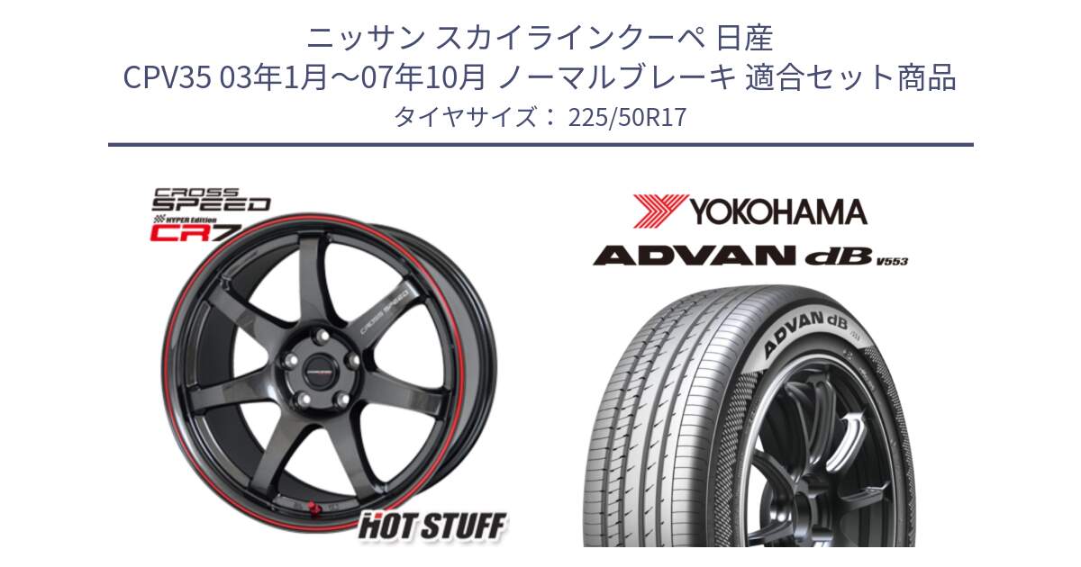 ニッサン スカイラインクーペ 日産 CPV35 03年1月～07年10月 ノーマルブレーキ 用セット商品です。クロススピード CR7 CR-7 軽量 ホイール 17インチ と R9085 ヨコハマ ADVAN dB V553 225/50R17 の組合せ商品です。