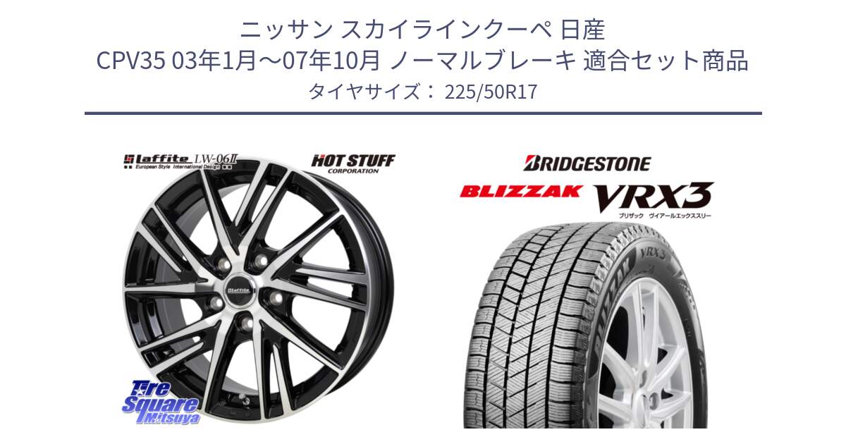 ニッサン スカイラインクーペ 日産 CPV35 03年1月～07年10月 ノーマルブレーキ 用セット商品です。ラフィット LW06-2 LW-06-2 ホイール 17インチ と ブリザック BLIZZAK VRX3 スタッドレス 225/50R17 の組合せ商品です。