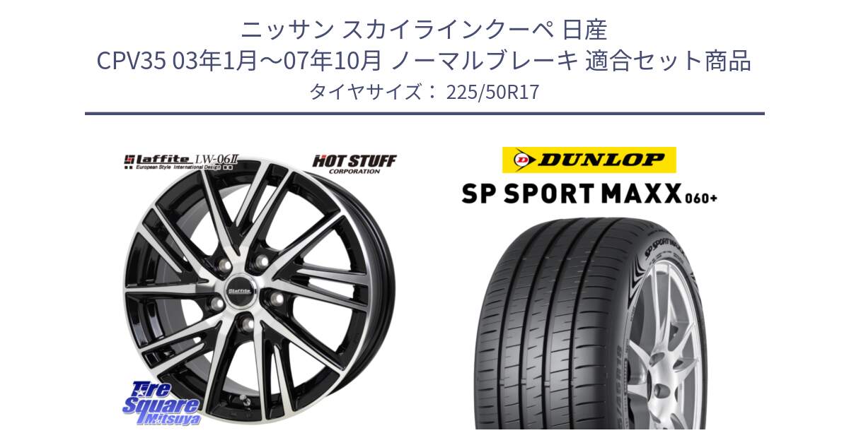 ニッサン スカイラインクーペ 日産 CPV35 03年1月～07年10月 ノーマルブレーキ 用セット商品です。ラフィット LW06-2 LW-06-2 ホイール 17インチ と ダンロップ SP SPORT MAXX 060+ スポーツマックス  225/50R17 の組合せ商品です。