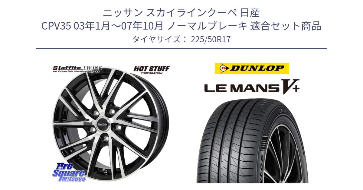 ニッサン スカイラインクーペ 日産 CPV35 03年1月～07年10月 ノーマルブレーキ 用セット商品です。ラフィット LW06-2 LW-06-2 ホイール 17インチ と ダンロップ LEMANS5+ ルマンV+ 225/50R17 の組合せ商品です。