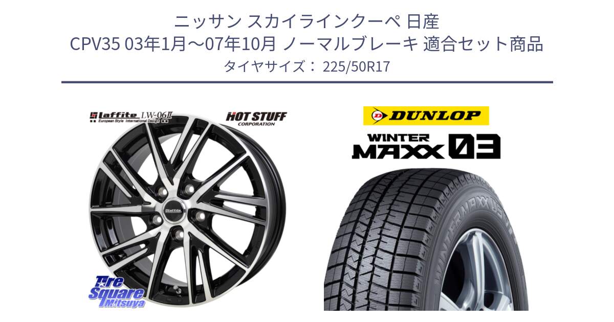 ニッサン スカイラインクーペ 日産 CPV35 03年1月～07年10月 ノーマルブレーキ 用セット商品です。ラフィット LW06-2 LW-06-2 ホイール 17インチ と ウィンターマックス03 WM03 ダンロップ スタッドレス 225/50R17 の組合せ商品です。