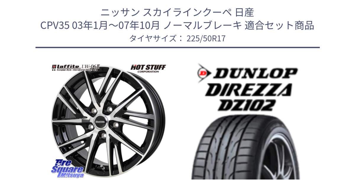 ニッサン スカイラインクーペ 日産 CPV35 03年1月～07年10月 ノーマルブレーキ 用セット商品です。ラフィット LW06-2 LW-06-2 ホイール 17インチ と ダンロップ ディレッツァ DZ102 DIREZZA サマータイヤ 225/50R17 の組合せ商品です。