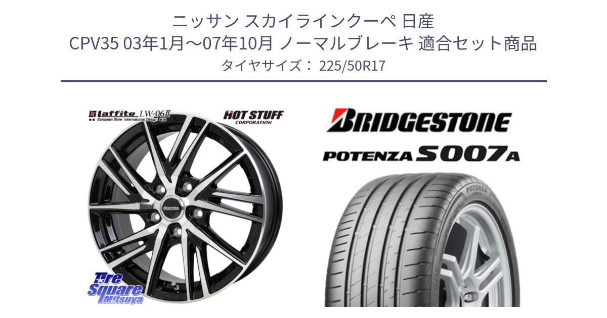 ニッサン スカイラインクーペ 日産 CPV35 03年1月～07年10月 ノーマルブレーキ 用セット商品です。ラフィット LW06-2 LW-06-2 ホイール 17インチ と POTENZA ポテンザ S007A 【正規品】 サマータイヤ 225/50R17 の組合せ商品です。